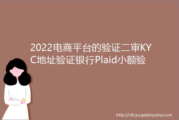 2022电商平台的验证二审KYC地址验证银行Plaid小额验证一文看懂所有