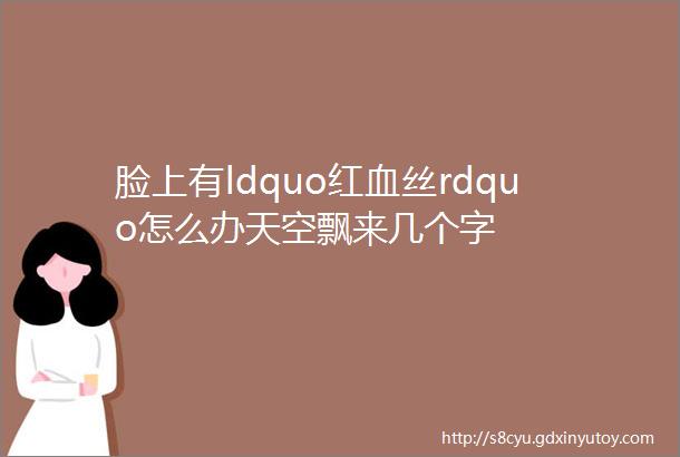 脸上有ldquo红血丝rdquo怎么办天空飘来几个字