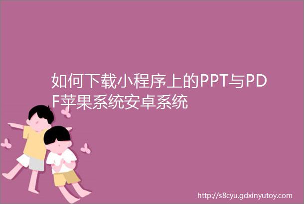 如何下载小程序上的PPT与PDF苹果系统安卓系统