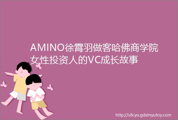 AMINO徐霄羽做客哈佛商学院女性投资人的VC成长故事