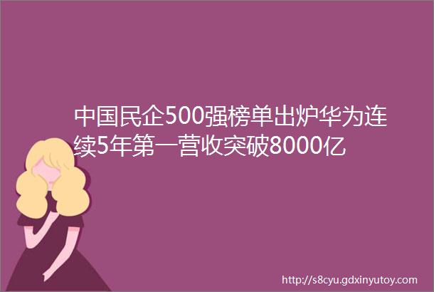 中国民企500强榜单出炉华为连续5年第一营收突破8000亿