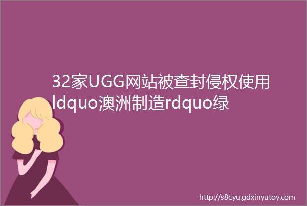 32家UGG网站被查封侵权使用ldquo澳洲制造rdquo绿三角全是中国制造的山寨货