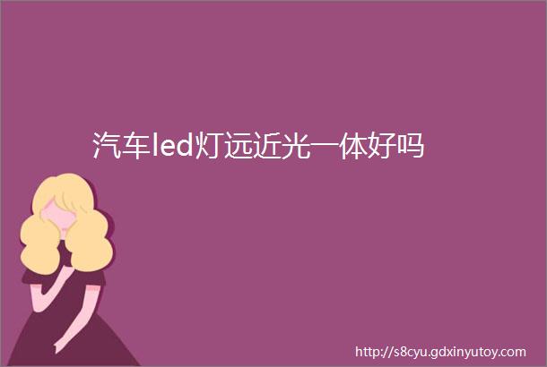 汽车led灯远近光一体好吗