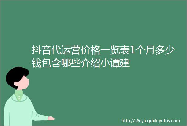 抖音代运营价格一览表1个月多少钱包含哪些介绍小谭建