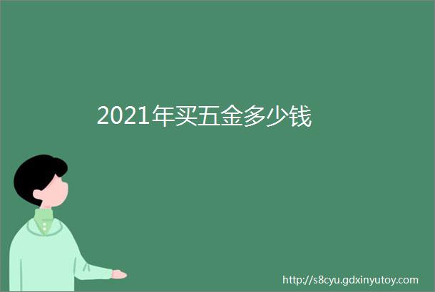 2021年买五金多少钱