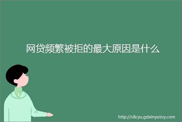 网贷频繁被拒的最大原因是什么