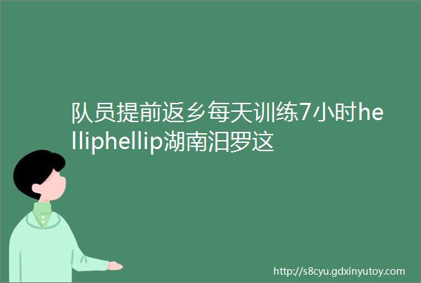 队员提前返乡每天训练7小时helliphellip湖南汨罗这支龙舟队为啥这么拼