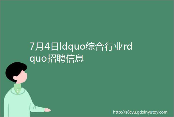 7月4日ldquo综合行业rdquo招聘信息