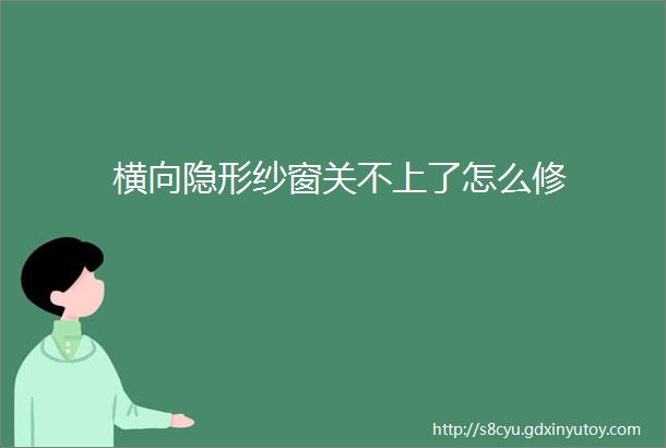 横向隐形纱窗关不上了怎么修