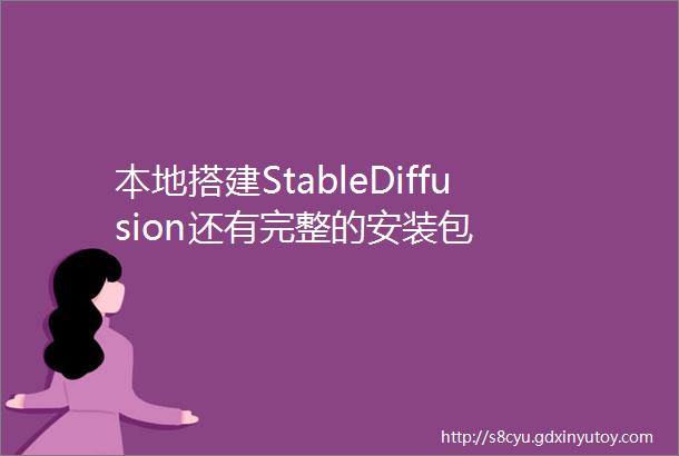 本地搭建StableDiffusion还有完整的安装包