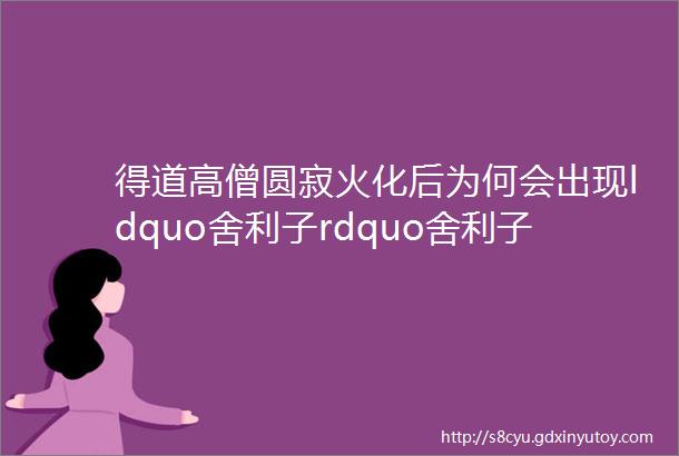 得道高僧圆寂火化后为何会出现ldquo舍利子rdquo舍利子究竟是何物