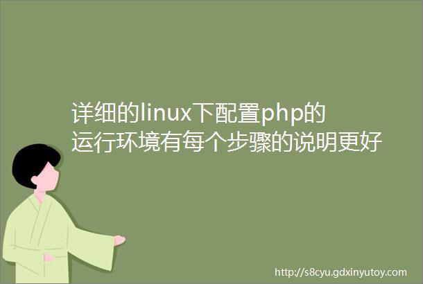 详细的linux下配置php的运行环境有每个步骤的说明更好
