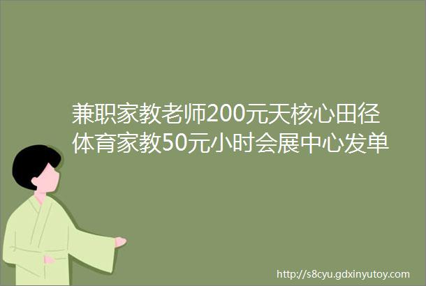 兼职家教老师200元天核心田径体育家教50元小时会展中心发单人员120元天优质日结兼职推荐