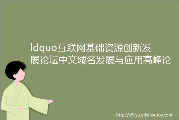 ldquo互联网基础资源创新发展论坛中文域名发展与应用高峰论坛2019rdquo在贵阳成功举办