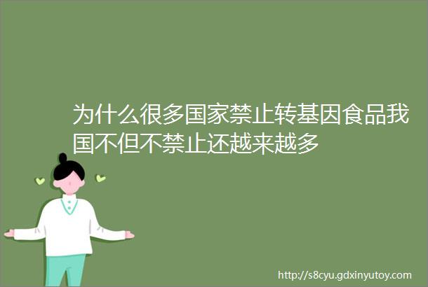 为什么很多国家禁止转基因食品我国不但不禁止还越来越多