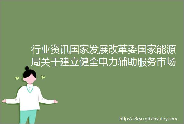 行业资讯国家发展改革委国家能源局关于建立健全电力辅助服务市场价格机制的通知