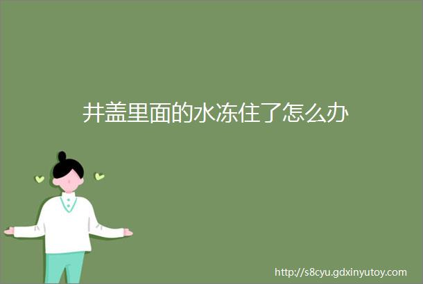 井盖里面的水冻住了怎么办