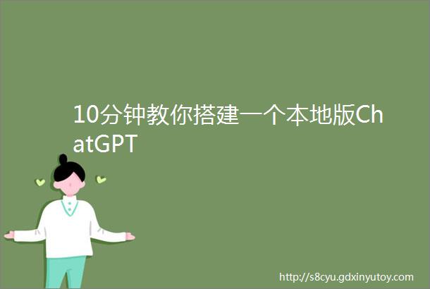 10分钟教你搭建一个本地版ChatGPT