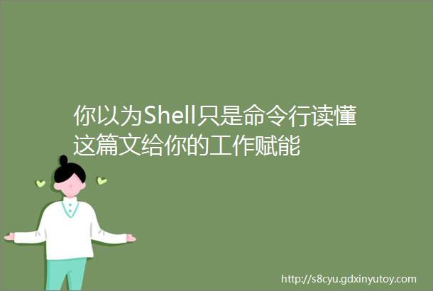 你以为Shell只是命令行读懂这篇文给你的工作赋能