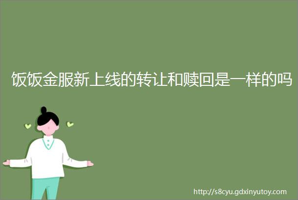 饭饭金服新上线的转让和赎回是一样的吗