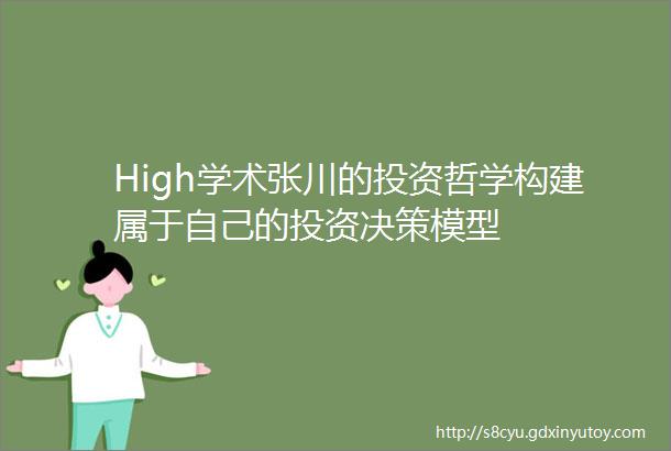 High学术张川的投资哲学构建属于自己的投资决策模型