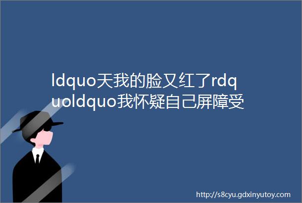 ldquo天我的脸又红了rdquoldquo我怀疑自己屏障受损了rdquo该怎么办