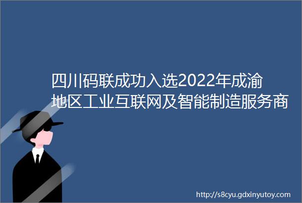 四川码联成功入选2022年成渝地区工业互联网及智能制造服务商资源池