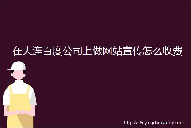 在大连百度公司上做网站宣传怎么收费