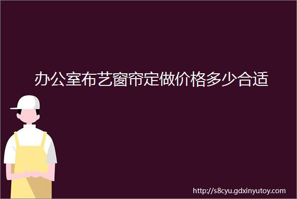 办公室布艺窗帘定做价格多少合适