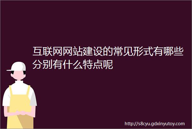 互联网网站建设的常见形式有哪些分别有什么特点呢