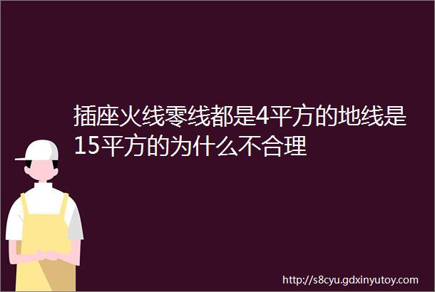 插座火线零线都是4平方的地线是15平方的为什么不合理