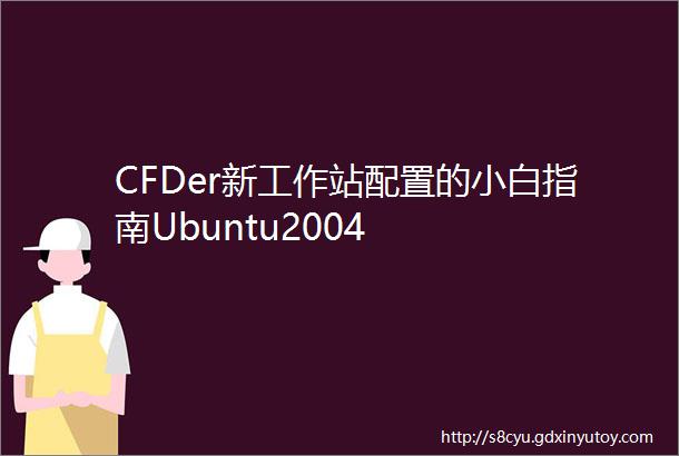 CFDer新工作站配置的小白指南Ubuntu2004