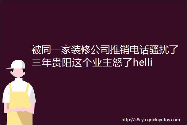 被同一家装修公司推销电话骚扰了三年贵阳这个业主怒了hellip