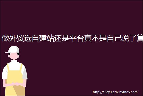 做外贸选自建站还是平台真不是自己说了算