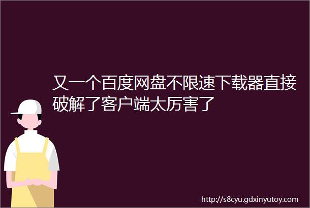 又一个百度网盘不限速下载器直接破解了客户端太厉害了