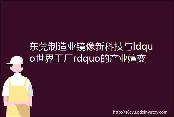 东莞制造业镜像新科技与ldquo世界工厂rdquo的产业嬗变