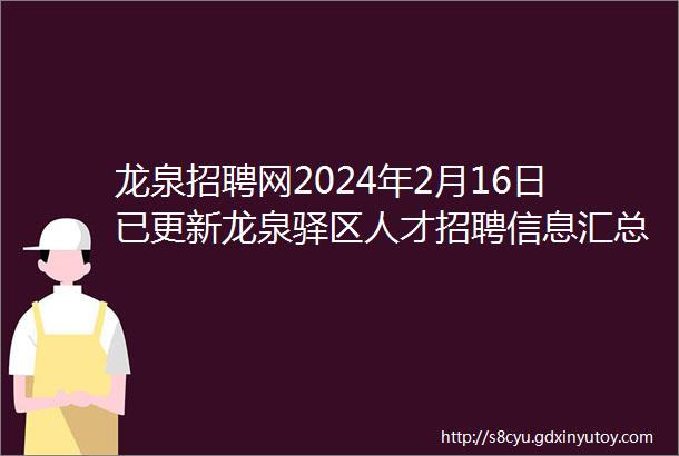 龙泉招聘网2024年2月16日已更新龙泉驿区人才招聘信息汇总