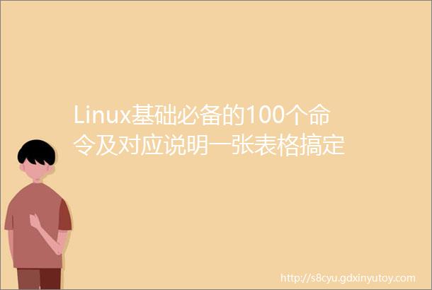 Linux基础必备的100个命令及对应说明一张表格搞定