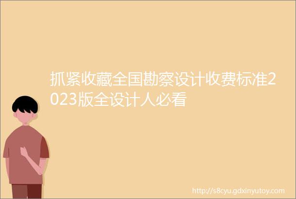 抓紧收藏全国勘察设计收费标准2023版全设计人必看