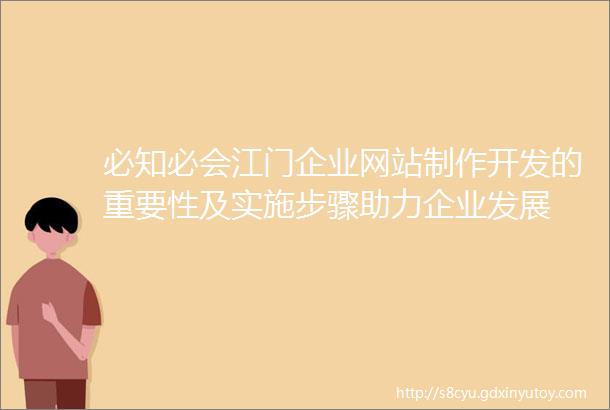 必知必会江门企业网站制作开发的重要性及实施步骤助力企业发展