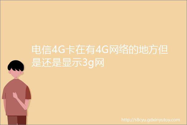 电信4G卡在有4G网络的地方但是还是显示3g网
