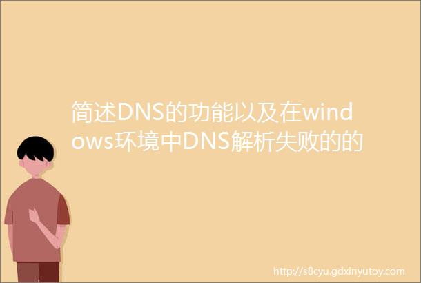 简述DNS的功能以及在windows环境中DNS解析失败的的