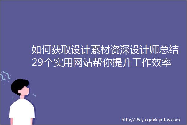 如何获取设计素材资深设计师总结29个实用网站帮你提升工作效率