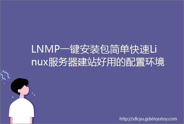 LNMP一键安装包简单快速Linux服务器建站好用的配置环境脚本