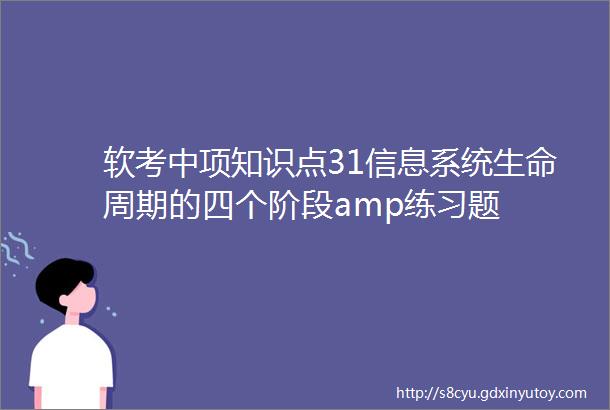 软考中项知识点31信息系统生命周期的四个阶段amp练习题