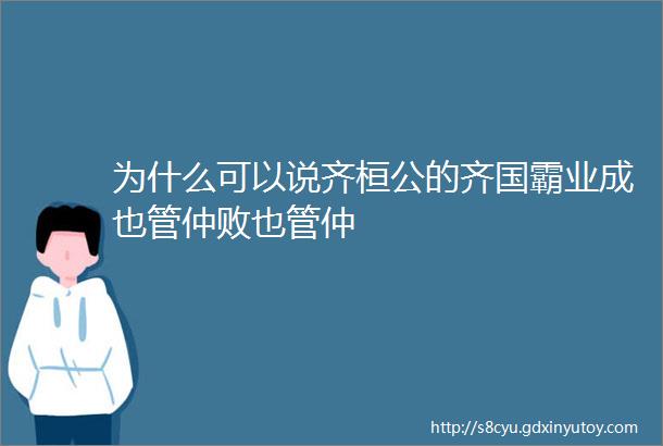 为什么可以说齐桓公的齐国霸业成也管仲败也管仲