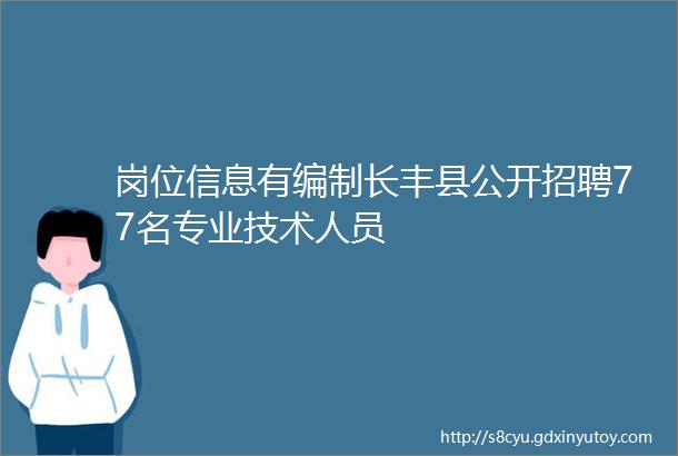 岗位信息有编制长丰县公开招聘77名专业技术人员