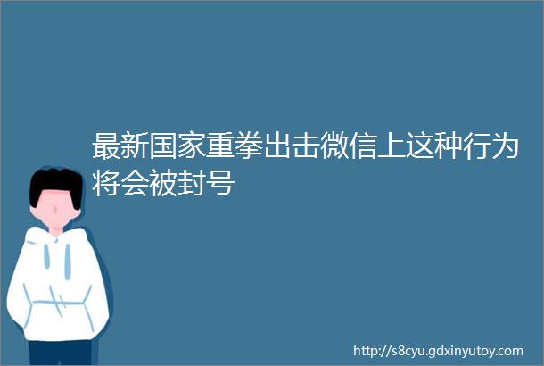 最新国家重拳出击微信上这种行为将会被封号