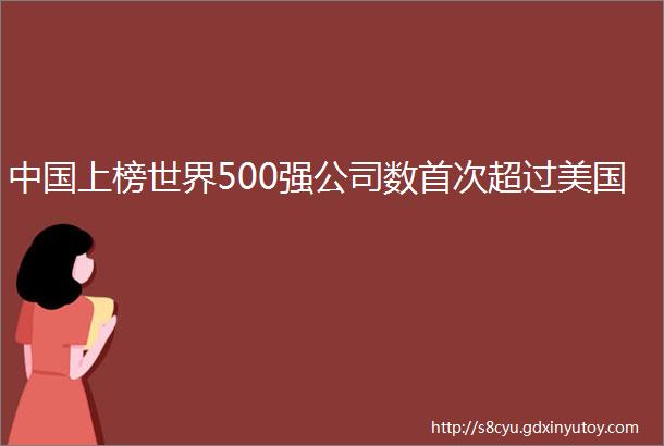 中国上榜世界500强公司数首次超过美国