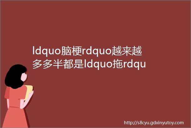 ldquo脑梗rdquo越来越多多半都是ldquo拖rdquo出来的有这4种征兆赶紧去医院